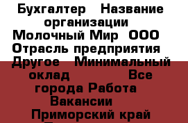 Бухгалтер › Название организации ­ Молочный Мир, ООО › Отрасль предприятия ­ Другое › Минимальный оклад ­ 30 000 - Все города Работа » Вакансии   . Приморский край,Партизанск г.